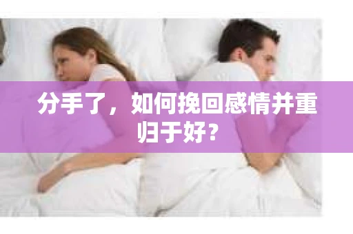 分手了，如何挽回感情并重归于好？