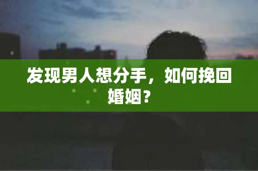发现男人想分手,如何挽回婚姻? 发现男人想分手,如何挽回婚姻?