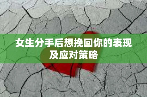女生分手后想挽回你的表现及应对策略