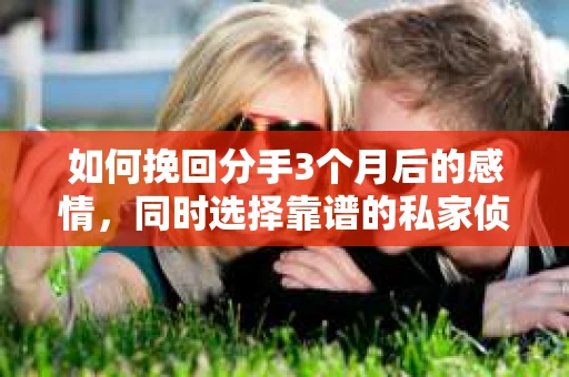 如何挽回分手3个月后的感情，同时选择靠谱的私家侦探社？