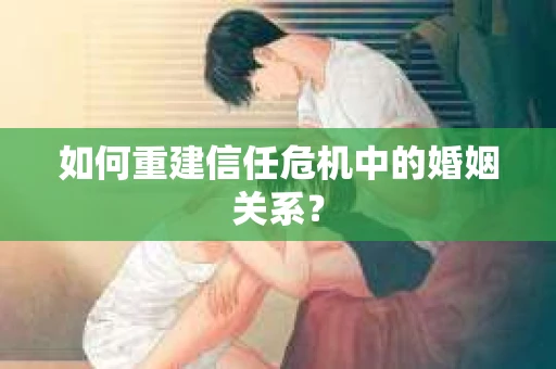 如何重建信任危机中的婚姻关系？