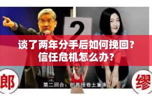 谈了两年分手后如何挽回？信任危机怎么办？