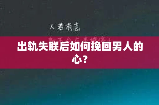 出轨失联后如何挽回男人的心? 出轨失联后如何挽回男人的心?