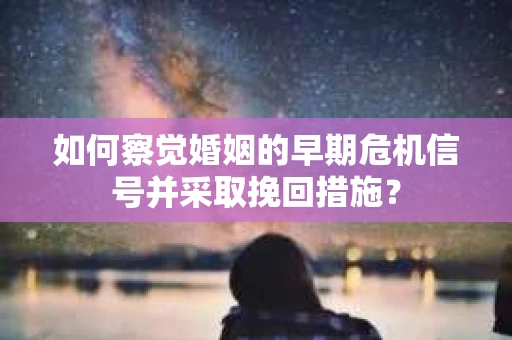 如何察觉婚姻的早期危机信号并采取挽回措施？