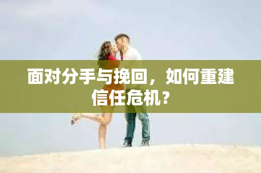 面对分手与挽回，如何重建信任危机？