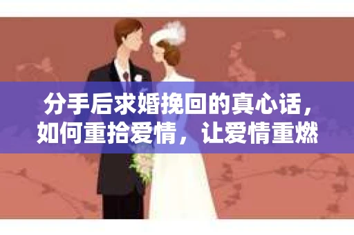 分手后求婚挽回的真心话，如何重拾爱情，让爱情重燃？