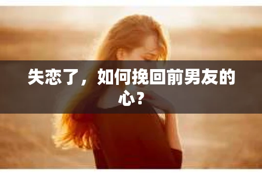 失恋了，如何挽回前男友的心？