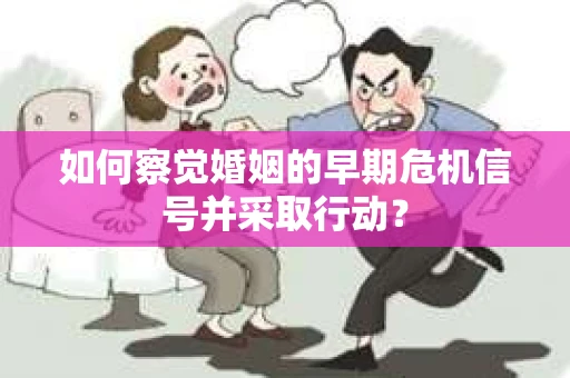 如何察觉婚姻的早期危机信号并采取行动？
