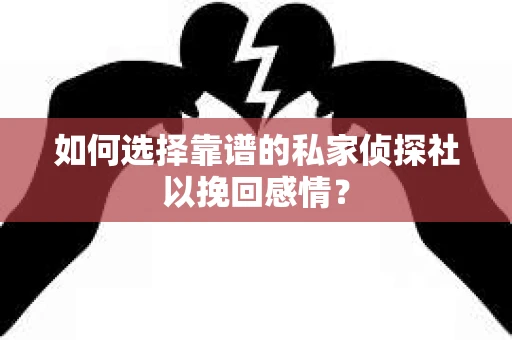 如何选择靠谱的私家侦探社以挽回感情？