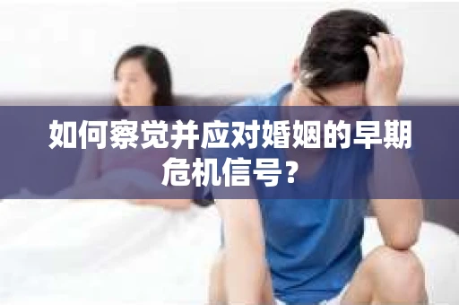 如何察觉并应对婚姻的早期危机信号？