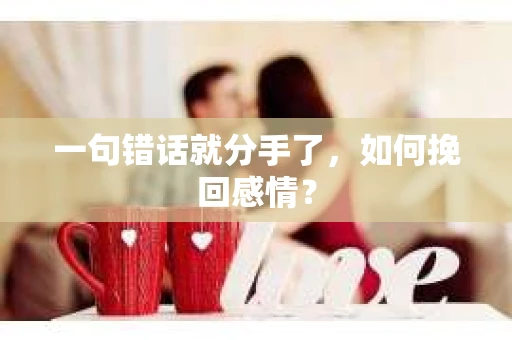 一句错话就分手了，如何挽回感情？