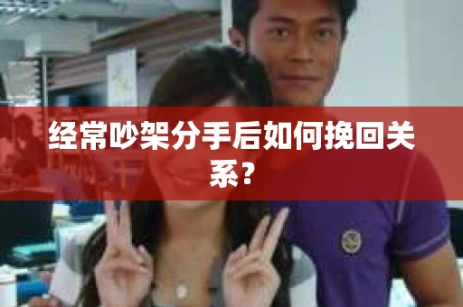 经常吵架分手后如何挽回关系？