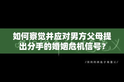 如何察觉并应对男方父母提出分手的婚姻危机信号？