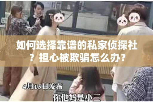 如何选择靠谱的私家侦探社？担心被欺骗怎么办？