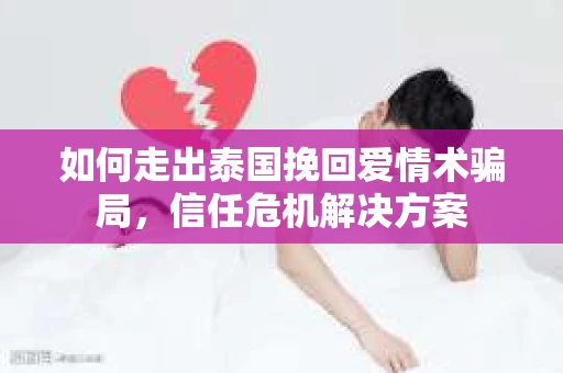 如何走出泰国挽回爱情术骗局，信任危机解决方案