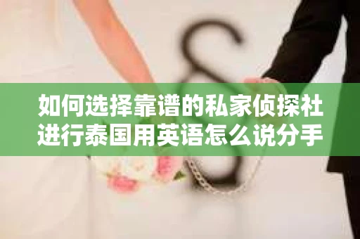 如何选择靠谱的私家侦探社进行泰国用英语怎么说分手挽回服务？