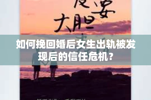 如何挽回婚后女生出轨被发现后的信任危机？