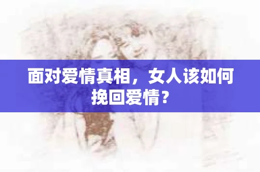 面对爱情真相，女人该如何挽回爱情？