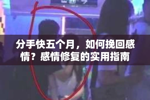 分手快五个月，如何挽回感情？感情修复的实用指南