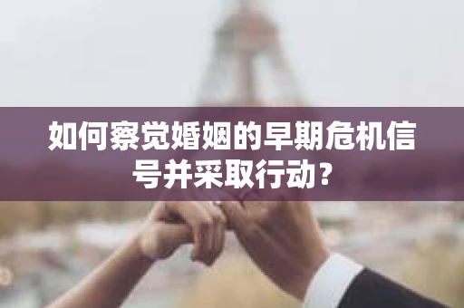 如何察觉婚姻的早期危机信号并采取行动？