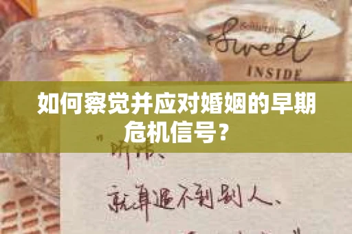 如何察觉并应对婚姻的早期危机信号？