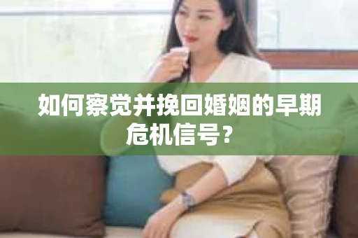如何察觉并挽回婚姻的早期危机信号？