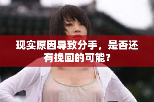 现实原因导致分手，是否还有挽回的可能？