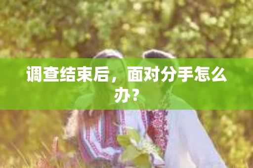 调查结束后，面对分手怎么办？