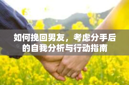 如何挽回男友，考虑分手后的自我分析与行动指南