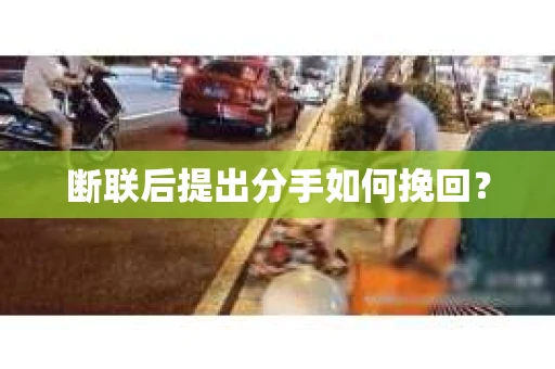 断联后提出分手如何挽回？