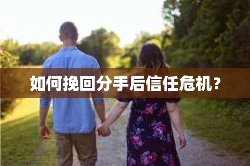 如何挽回分手后信任危机？