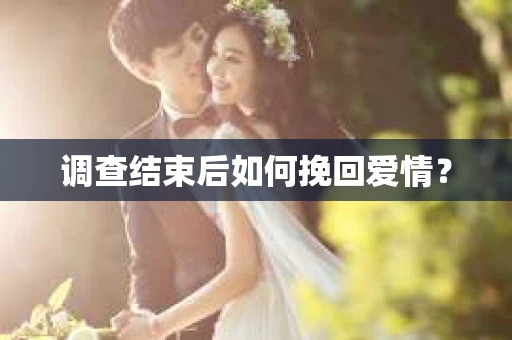 调查结束后如何挽回爱情？