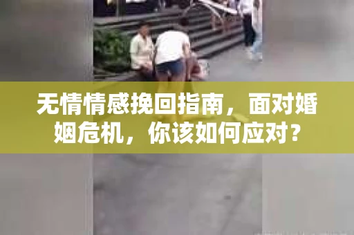 无情情感挽回指南，面对婚姻危机，你该如何应对？