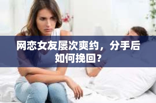 网恋女友屡次爽约，分手后如何挽回？