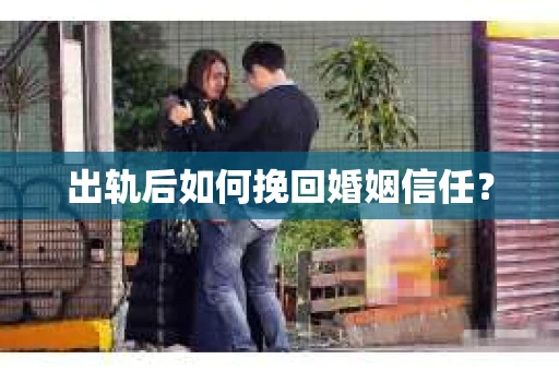 出轨后如何挽回婚姻信任？