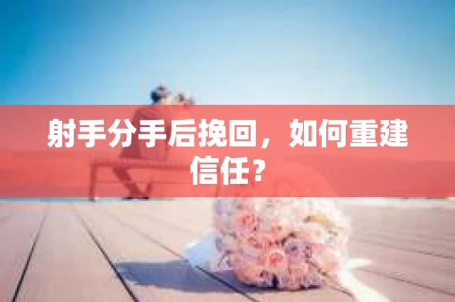 射手分手后挽回，如何重建信任？
