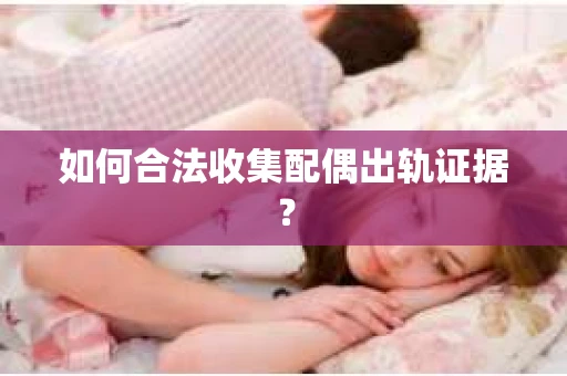 如何合法收集配偶出轨证据？
