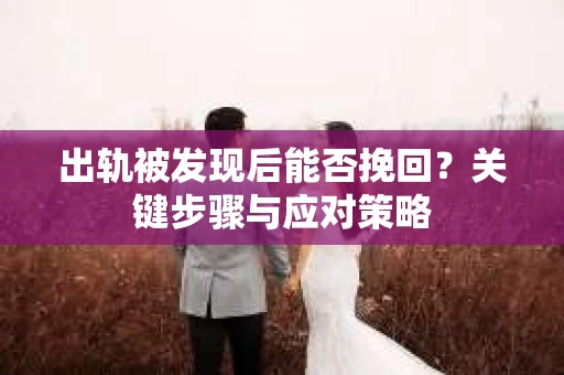 出轨被发现后能否挽回？关键步骤与应对策略