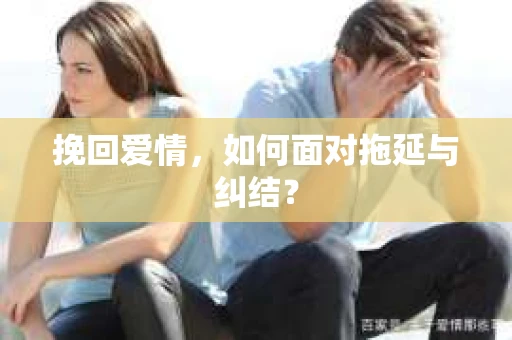 挽回爱情，如何面对拖延与纠结？