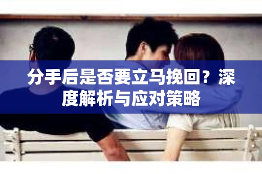 分手后是否要立马挽回？深度解析与应对策略