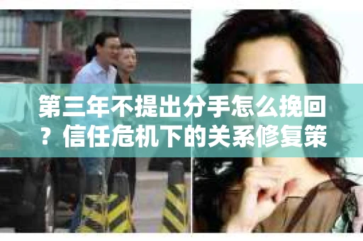 第三年不提出分手怎么挽回？信任危机下的关系修复策略