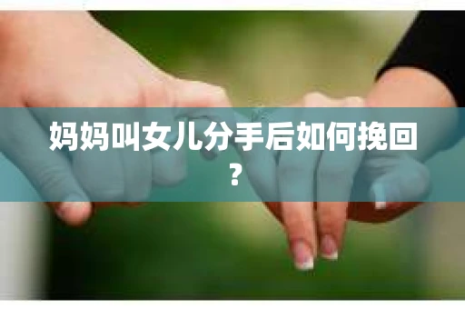 妈妈叫女儿分手后如何挽回？