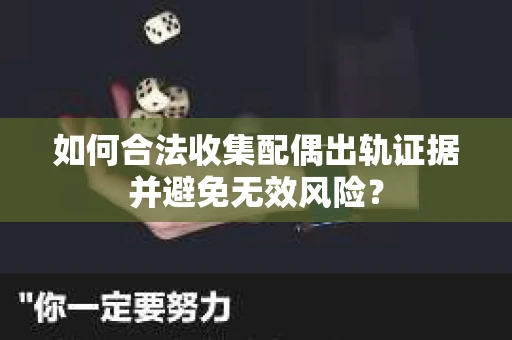 如何合法收集配偶出轨证据并避免无效风险？