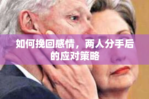 如何挽回感情，两人分手后的应对策略
