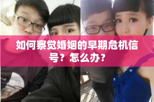 如何察觉婚姻的早期危机信号？怎么办？