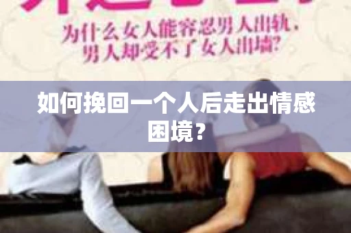 如何挽回一个人后走出情感困境？