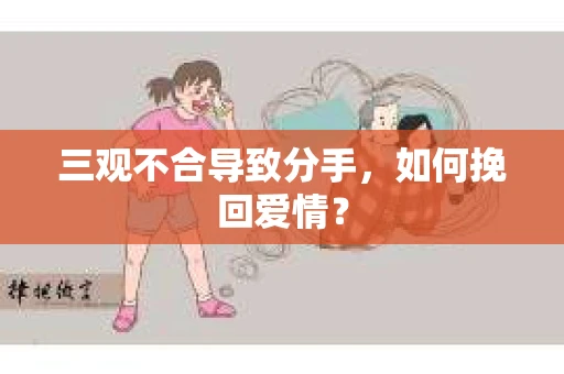 三观不合导致分手,如何挽回爱情? 三观不合导致分手,如何挽回爱情?