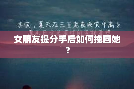 女朋友提分手后如何挽回她? 女朋友提分手后如何挽回她?