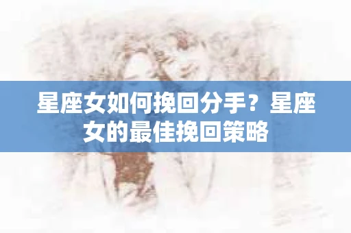 星座女如何挽回分手？星座女的最佳挽回策略