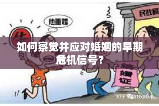 如何察觉并应对婚姻的早期危机信号？